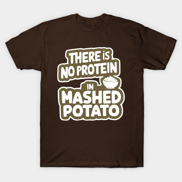 There Is No Protein in Mashed Potato T-Shirt by CreationArt8